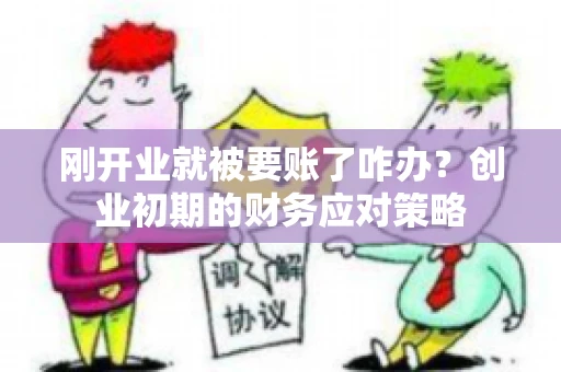 刚开业就被要账了咋办？创业初期的财务应对策略