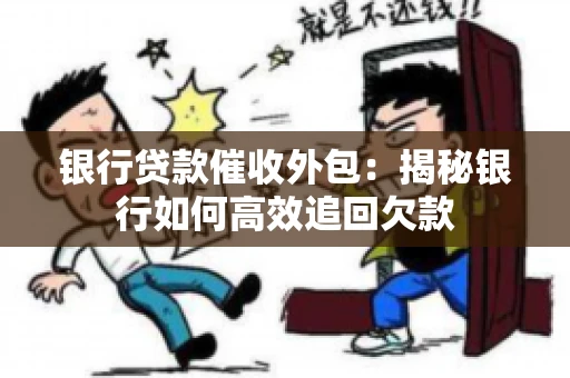 银行贷款催收外包：揭秘银行如何高效追回欠款