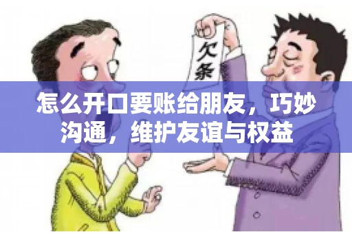 怎么开口要账给朋友，巧妙沟通，维护友谊与权益