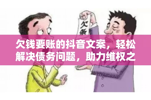 欠钱要账的抖音文案，轻松解决债务问题，助力维权之路
