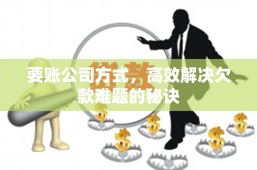 要账公司方式，高效解决欠款难题的秘诀