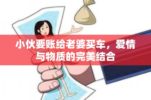 小伙要账给老婆买车，爱情与物质的完美结合