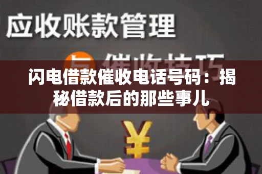 闪电借款催收电话号码：揭秘借款后的那些事儿