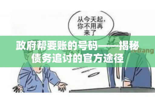 政府帮要账的号码——揭秘债务追讨的官方途径