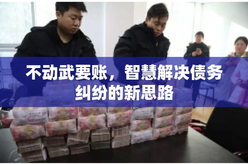 不动武要账，智慧解决债务纠纷的新思路