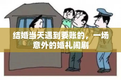 结婚当天遇到要账的，一场意外的婚礼闹剧