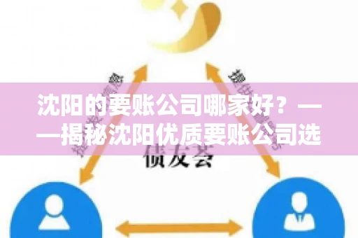 沈阳的要账公司哪家好？——揭秘沈阳优质要账公司选择指南