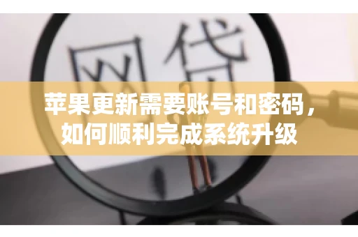 苹果更新需要账号和密码，如何顺利完成系统升级