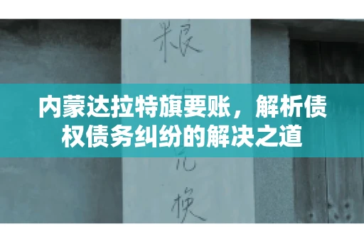 内蒙达拉特旗要账，解析债权债务纠纷的解决之道