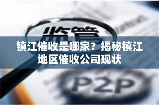 镇江催收是哪家？揭秘镇江地区催收公司现状