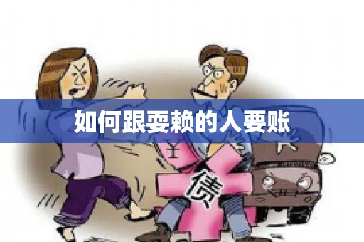 如何跟耍赖的人要账