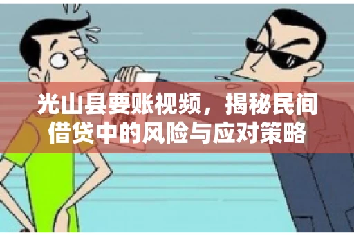 光山县要账视频，揭秘民间借贷中的风险与应对策略