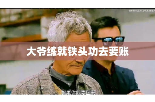 大爷练就铁头功去要账