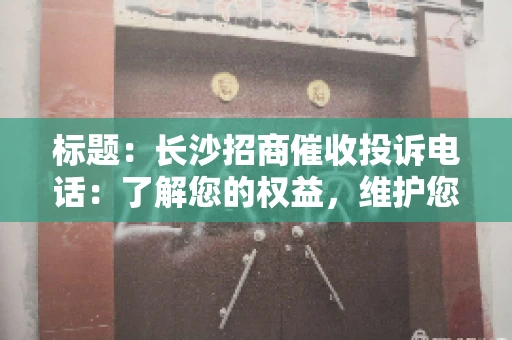 标题：长沙招商催收投诉电话：了解您的权益，维护您的利益