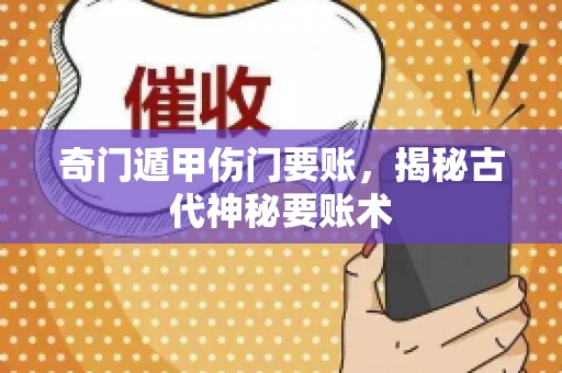 奇门遁甲伤门要账，揭秘古代神秘要账术