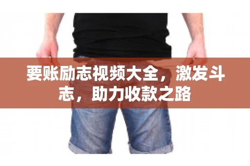 要账励志视频大全,激发斗志,助力收款之路 要账励志视频大全,激发斗志,助力收款之路
