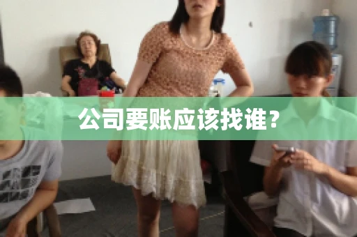 公司要账应该找谁？