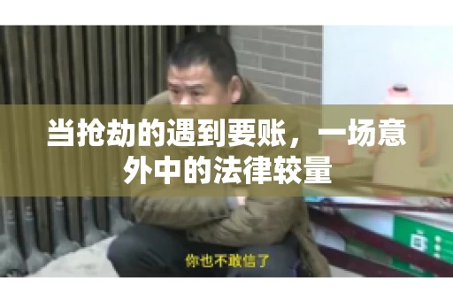 当抢劫的遇到要账，一场意外中的法律较量