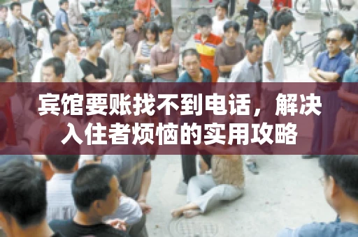 宾馆要账找不到电话，解决入住者烦恼的实用攻略