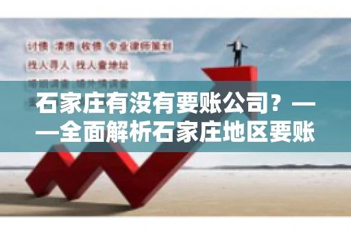 石家庄有没有要账公司？——全面解析石家庄地区要账服务