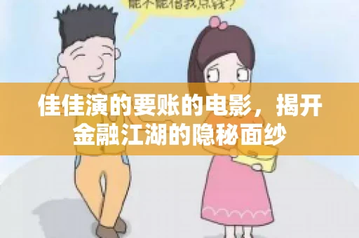 佳佳演的要账的电影,揭开金融江湖的隐秘面纱 佳佳演的要账的电影,揭开金融江湖的隐秘面纱