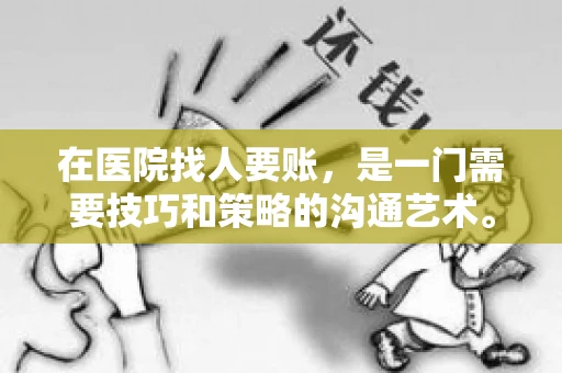 在医院找人要账,是一门需要技巧和策略的沟通艺术。本文将为您提供一些建议和技巧,帮助您在医院环境中更有效地进行账务追收 在医院找人要账,是一门需要技巧和策略的沟通艺术。本文将为您提供一些建议和技巧,帮助您在医院环境中更有效地进行账务追收