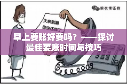 早上要账好要吗？——探讨最佳要账时间与技巧