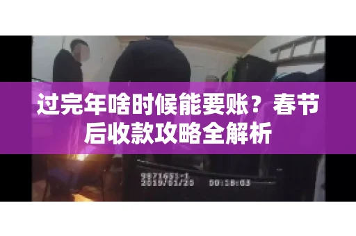 过完年啥时候能要账？春节后收款攻略全解析