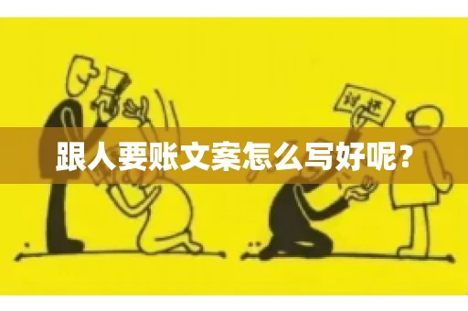 跟人要账文案怎么写好呢？