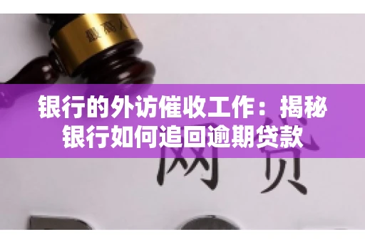 银行的外访催收工作：揭秘银行如何追回逾期贷款
