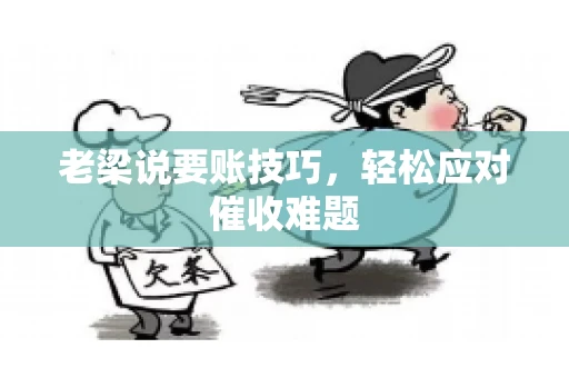 老梁说要账技巧，轻松应对催收难题