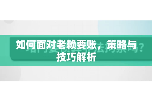 如何面对老赖要账，策略与技巧解析