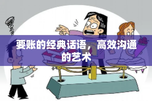 要账的经典话语,高效沟通的艺术 要账的经典话语,高效沟通的艺术