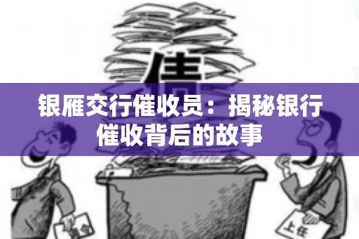 银雁交行催收员：揭秘银行催收背后的故事