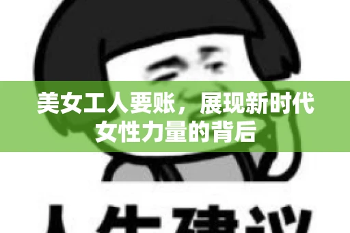 美女工人要账，展现新时代女性力量的背后