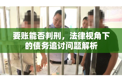 要账能否判刑，法律视角下的债务追讨问题解析