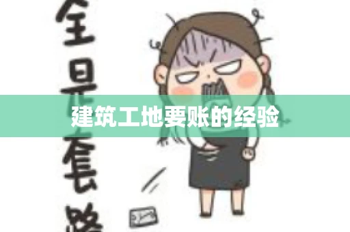 建筑工地要账的经验 建筑工地要账的经验