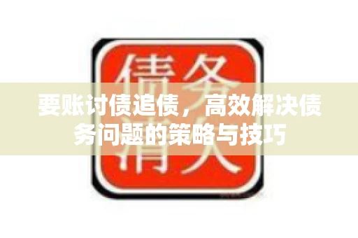 要账讨债追债，高效解决债务问题的策略与技巧