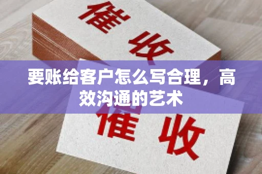 要账给客户怎么写合理，高效沟通的艺术
