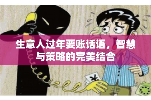 生意人过年要账话语，智慧与策略的完美结合