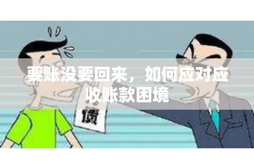 要账没要回来，如何应对应收账款困境