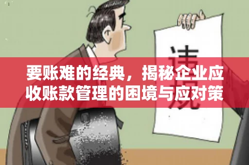 要账难的经典，揭秘企业应收账款管理的困境与应对策略
