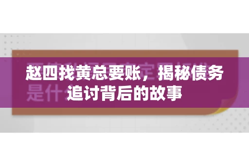赵四找黄总要账，揭秘债务追讨背后的故事