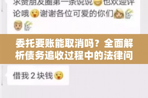 委托要账能取消吗？全面解析债务追收过程中的法律问题