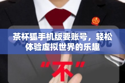 茶杯狐手机版要账号，轻松体验虚拟世界的乐趣
