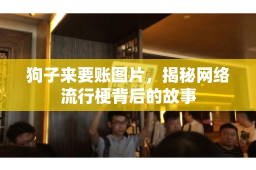 狗子来要账图片，揭秘网络流行梗背后的故事
