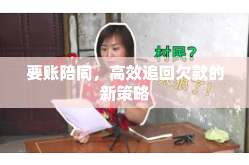 要账陪同,高效追回欠款的新策略 要账陪同,高效追回欠款的新策略