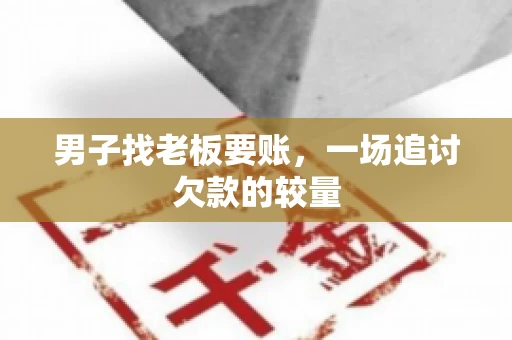 男子找老板要账，一场追讨欠款的较量