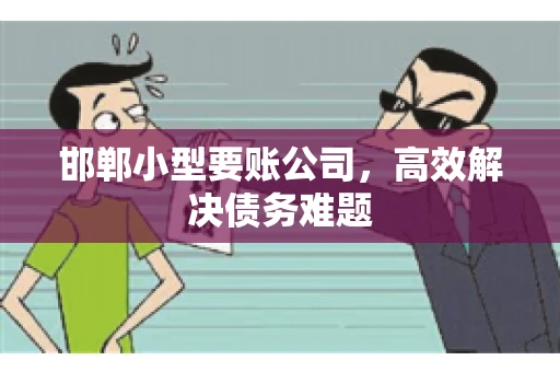 邯郸小型要账公司，高效解决债务难题