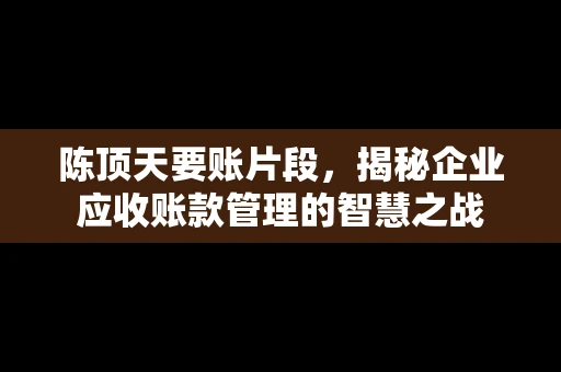 陈顶天要账片段，揭秘企业应收账款管理的智慧之战